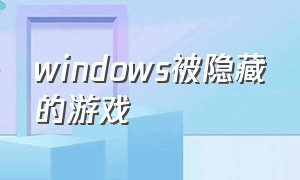 windows被隐藏的游戏（windows游戏隐藏后怎么打开）