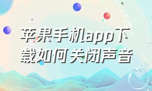 苹果手机app下载如何关闭声音