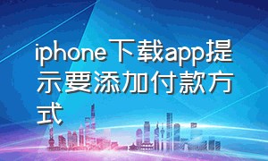 iphone下载app提示要添加付款方式