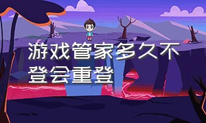 游戏管家多久不登会重登