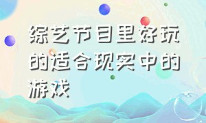 综艺节目里好玩的适合现实中的游戏