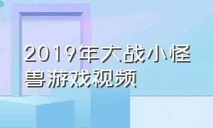 2019年大战小怪兽游戏视频