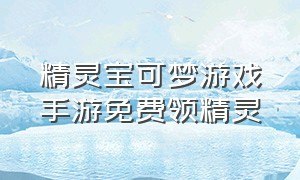 精灵宝可梦游戏手游免费领精灵（宝可梦官方正版手游免费得精灵）