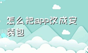 怎么把app改成安装包