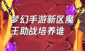 梦幻手游新区魔王助战培养谁