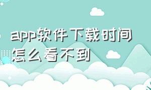 app软件下载时间怎么看不到