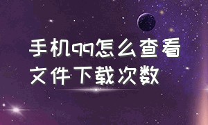 手机qq怎么查看文件下载次数