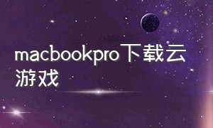 macbookpro下载云游戏