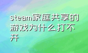 steam家庭共享的游戏为什么打不开