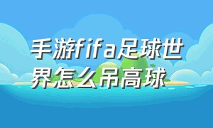 手游fifa足球世界怎么吊高球