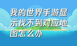 我的世界手游显示找不到对应地图怎么办