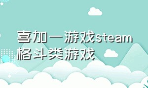 喜加一游戏steam格斗类游戏（steam喜加1）