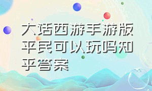 大话西游手游版平民可以玩吗知乎答案