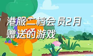 港服二档会员2月赠送的游戏