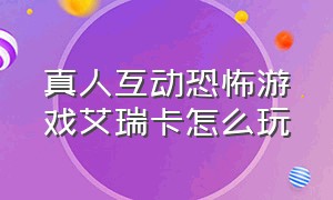 真人互动恐怖游戏艾瑞卡怎么玩