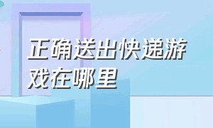 正确送出快递游戏在哪里