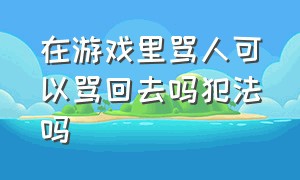 在游戏里骂人可以骂回去吗犯法吗