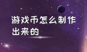 游戏币怎么制作出来的