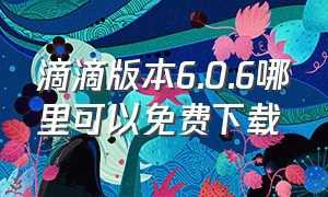 滴滴版本6.0.6哪里可以免费下载