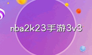 nba2k23手游3v3（nba 2k23手游直装版官网）