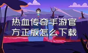 热血传奇手游官方正版怎么下载