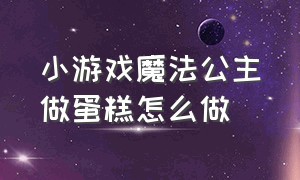 小游戏魔法公主做蛋糕怎么做