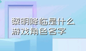 黎明降临是什么游戏角色名字