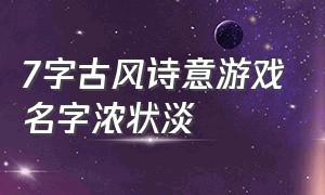 7字古风诗意游戏名字浓状淡