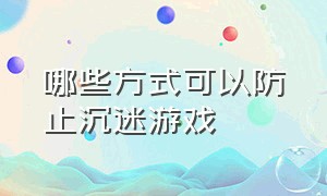 哪些方式可以防止沉迷游戏