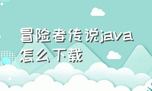 冒险者传说java怎么下载（冒险者传说java怎么下载手机版）