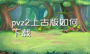 pvz2上古版如何下载