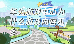 华为游戏中心为什么游戏内容不多