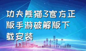 功夫熊猫3官方正版手游破解版下载安装（功夫熊猫三官网下载地址）