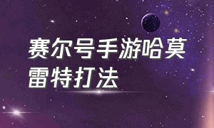 赛尔号手游哈莫雷特打法（赛尔号手游打哈莫雷特怎么打）