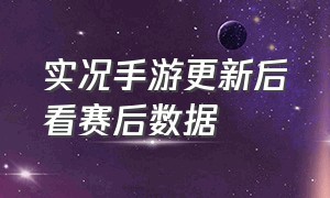 实况手游更新后看赛后数据（实况手游国服实时状态每周几更新）