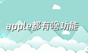 apple都有啥功能（apple单独使用所有功能吗）