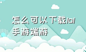 怎么可以下载lol手游端游