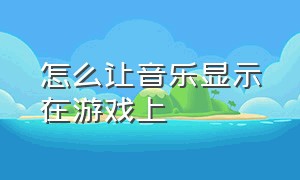 怎么让音乐显示在游戏上