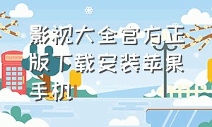 影视大全官方正版下载安装苹果手机（影视大全苹果旧版本下载安装）