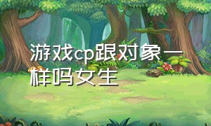 游戏cp跟对象一样吗女生