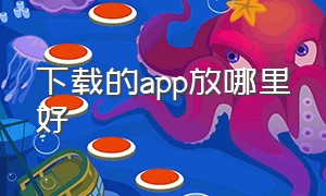 下载的app放哪里好