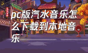 pc版汽水音乐怎么下载到本地音乐