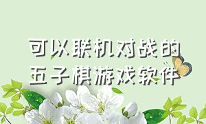 可以联机对战的五子棋游戏软件（可以联机玩的五子棋游戏入口）