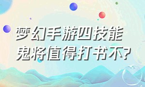 梦幻手游四技能鬼将值得打书不?