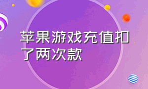 苹果游戏充值扣了两次款