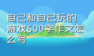 自己和自己玩的游戏500字作文怎么写