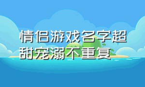 情侣游戏名字超甜宠溺不重复