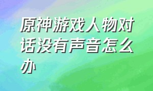 原神游戏人物对话没有声音怎么办