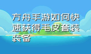 方舟手游如何快速获得毛皮套装装备