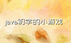 java初学的小游戏（java最简单的小游戏代码）